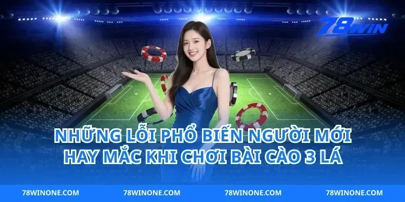 Những Lỗi Phổ Biến Người Mới Hay Mắc Khi Chơi Bài Cào 3 Lá