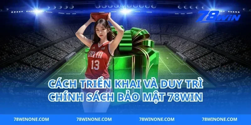 Cách triển khai và duy trì chính sách bảo mật 78win