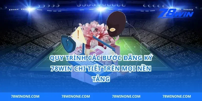 Quy Trình Các Bước đăng ký 78win Chi Tiết Trên Mọi Nền Tảng