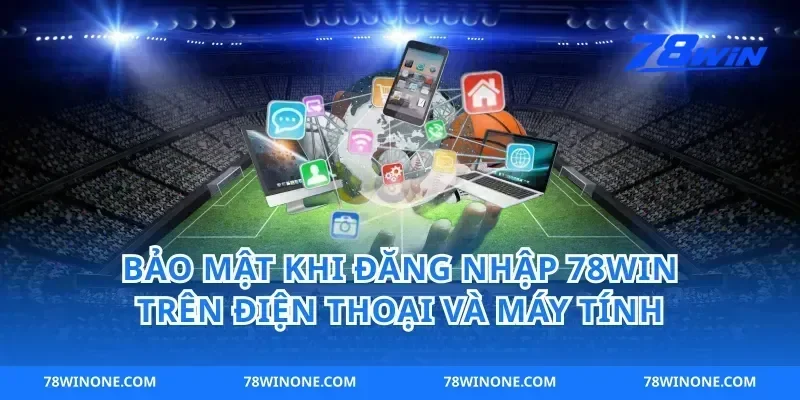 Bảo mật khi đăng nhập 78win trên điện thoại và máy tính