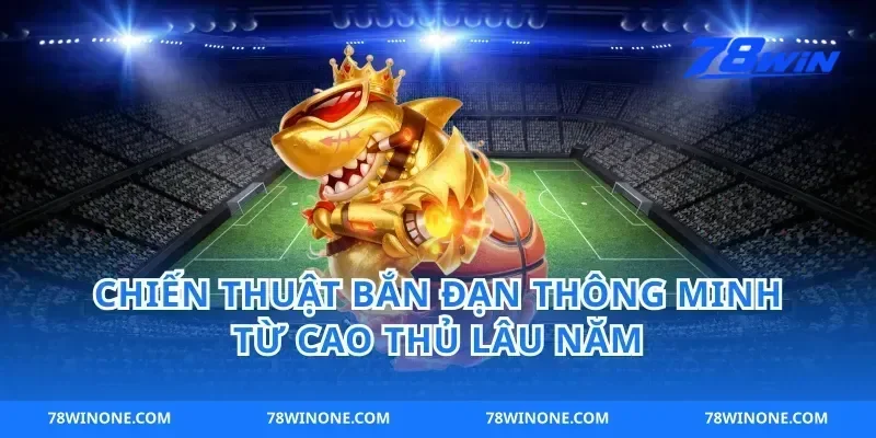 Chiến Thuật Bắn Đạn Thông Minh Từ Cao Thủ Lâu Năm