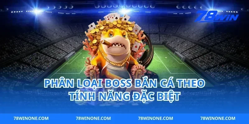 Phân Loại Boss Bắn Cá Theo Tính Năng Đặc Biệt