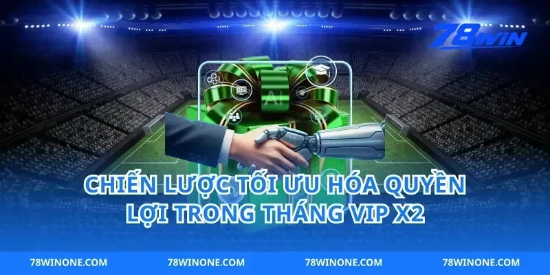 Chiến Lược Tối Ưu Hóa Quyền Lợi Trong Tháng VIP X2