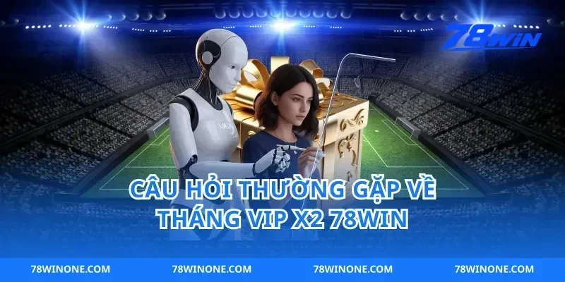 Câu Hỏi Thường Gặp Về Tháng VIP X2 78win